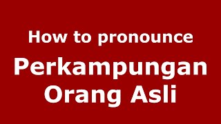 How to pronounce Perkampungan Orang Asli