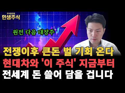이란 전쟁 이후 큰돈 벌 기회 온다, 원전 다음 대장주 현대차와 '이 주식' 지금부터 전세계 돈 쓸어 담을 겁니다 [인생주식]