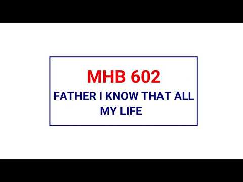 MHB 602 - FATHER I KNOW THAT ALL MY LIFE