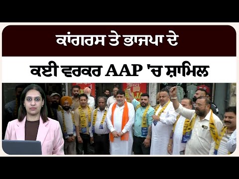 ਕਾਂਗਰਸ ਤੇ ਭਾਜਪਾ ਦੇ ਕਈ ਵਰਕਰ AAP 'ਚ ਸ਼ਾਮਿਲ