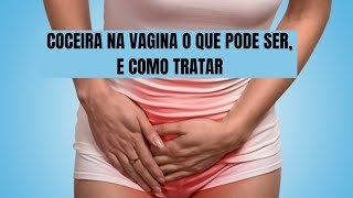 COCEIRA NA VAGINA O QUE PODE SER, E COMO TRATAR | CURA NATURAL