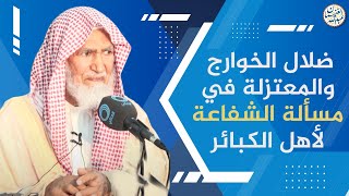 صورة ضلال الخوارج والمعتزلة في مسألة الشفاعة لأهل الكبائر | العلامة عبدالله الغنيمان