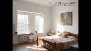 【歌ってみた】Gackt / この誰もいない部屋で