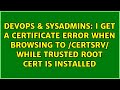 I Get A Certificate Error When Browsing To Certsrv While Trusted Root Cert Is Installed