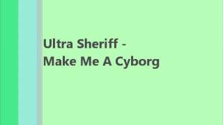 Ultra Sheriff - Make Me A Cyborg (Electropop)