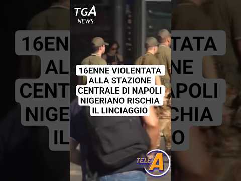 16ENNE VIOLENTATA ALLA STAZIONE CENTRALE DI NAPOLINIGERIANO RISCHIA IL LINCIAGGIO