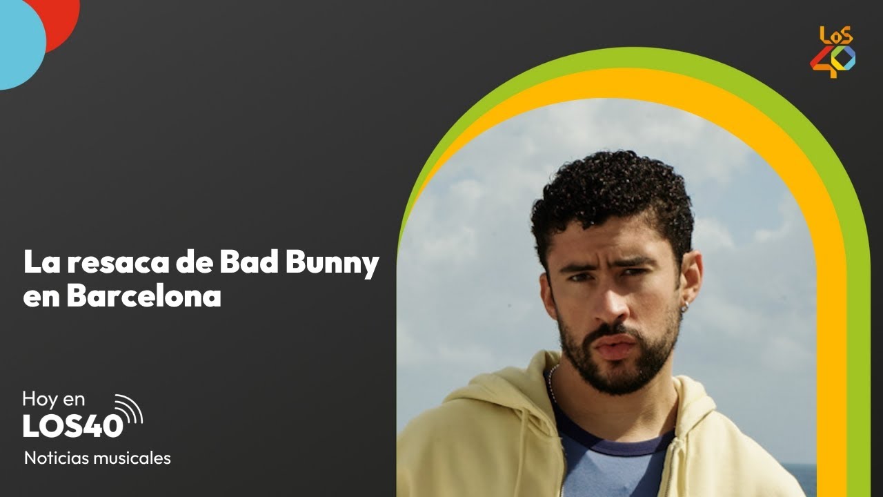 La resaca de Bad Bunny por Barcelona - Noticias del 25 de mayo | LOS40