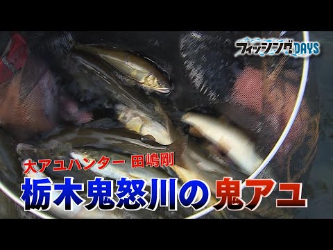 【フィッシングDAYS】#73 大アユハンター 田嶋剛 栃木鬼怒川の鬼アユ