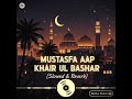 Mustafa Aap Khair Ul Bashar Slowed Reverb Heart Touching Naat