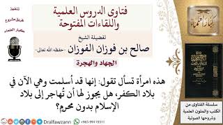 صورة هل يجوز للمرأة أن تهاجر من بلاد الكفر إلى بلاد الإسلام بدون محرم؟ لمعالي الشيخ صالح الفوزان