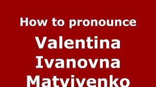 How to pronounce Valentina Ivanovna Matviyenko