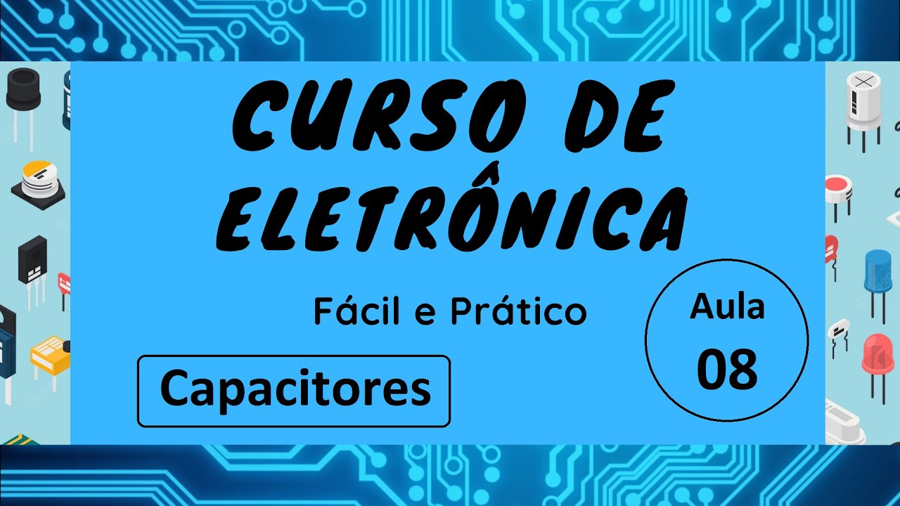 Curso de Eletrônica Fácil e Prático Aula 08 Capacitores