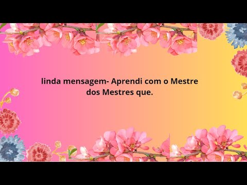 linda mensagem - Aprendi com o Mestre dos Mestres que...