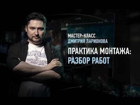 Практика монтажа. Разбор работ. Дмитрий Ларионов