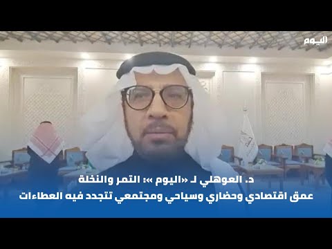 بالفيديو|د. العوهلي لـ"اليوم": التمر والنخلة عمق حضاري تتجدد فيه العطاءات