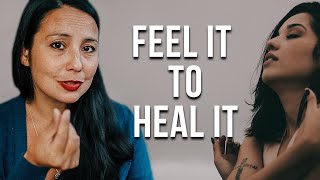 HOW TO FEEL YOUR FEELINGS SO YOU CAN HEAL FULLY