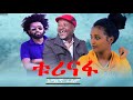 ቱሪናፋ አዲስ ፊልም turinafa Ethiopian new full movie