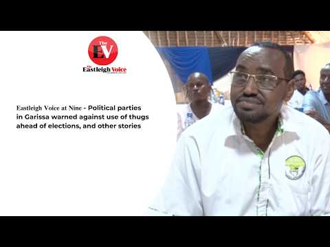 𝐄𝐚𝐬𝐭𝐥𝐞𝐢𝐠𝐡 𝐕𝐨𝐢𝐜𝐞 𝐚𝐭 𝐍𝐢𝐧𝐞 - Political parties in Garissa warned against use of thugs ahead of elections