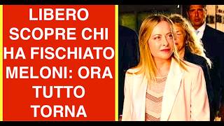 LIBERO SCOPRE CHI HA FISCHIATO MELONI: ORA TUTTO TORNA