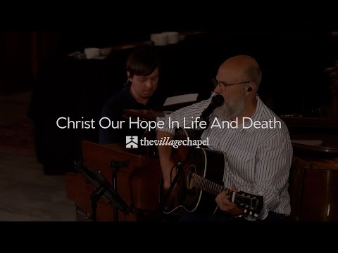 "Christ Our Hope In Life And Death" - The Village Chapel Worship