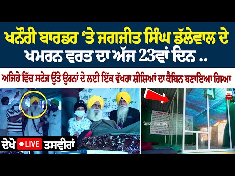 ਖਨੌਰੀ ਬਾਰਡਰ ‘ਤੇ ਜਗਜੀਤ ਸਿੰਘ ਡੱਲੇਵਾਲ ਦੇ ਮਰਨ ਵਰਤ ਦਾ ਅੱਜ 23ਵਾਂ ਦਿਨ