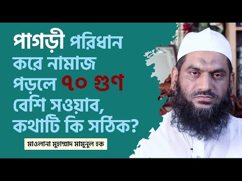 পাগড়ী পরিধান করে নামাজ পড়লে ,৭০ গুণ বেশি সওয়াব, কথাটি কি সঠিক?-মাওলানা মুহাম্মাদ মামুনুল হক