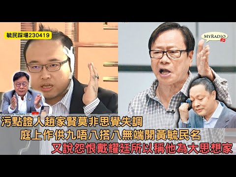 黃毓民 毓民踩場 230419 ep1488 p1 of 4污點證人趙家賢莫非思覺失調/庭上作供九唔八搭八無端開黃毓民名/又說怨恨戴耀廷所以稱他為大思想家