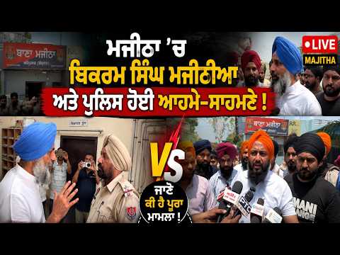 Bikram Singh Majithia and the police came face to face in Majitha , ਜਾਣੋ ਕੀ ਹੈ ਪੂਰਾ ਮਾਮਲਾ !