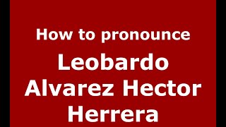 How to pronounce Leobardo Alvarez Hector Herrera