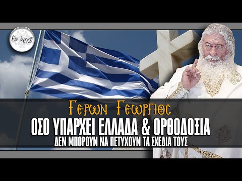 Γέρων Γεώργιος: ΟΣΟ ΥΠΑΡΧΕΙ ΕΛΛΑΔΑ ΚΑΙ ΟΡΘΟΔΟΞΙΑ, ΔΕΝ ΜΠΟΡΟΥΝ ΝΑ ΠΕΤΥΧΟΥΝ...