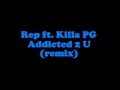 Addicted 2 U (remix) - Rep ft. Killa PG 