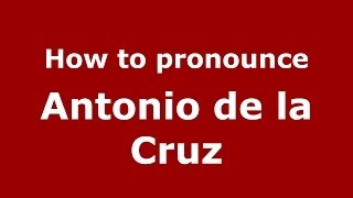 How to pronounce Antonio De La Cruz