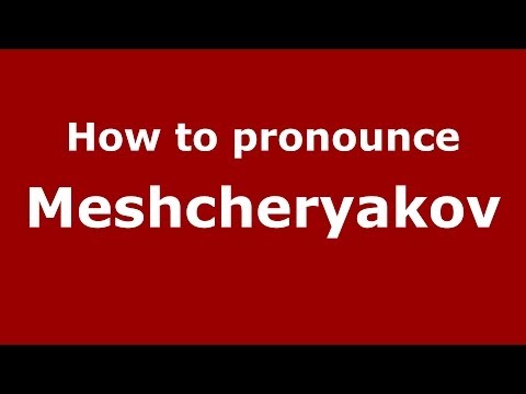 How to pronounce Meshcheryakov (Russian/Russia) - PronounceNames.com
