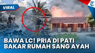 SAKIT HATI! PRIA di Pati Bakar Rumah Imbas Sang Ayah Bawa LC seusai Ibu Diusir dari Rumah