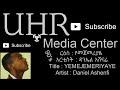 Daniel Ashenafi Yemejemeriyaye AUDIO የመጀመሪያዬ New Ethiopian Music UHR Media Center