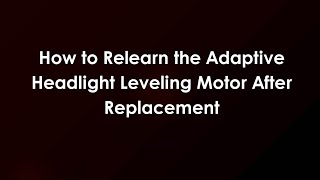 How to Relearn the Adaptive Headlight Leveling Motor After Replacement
