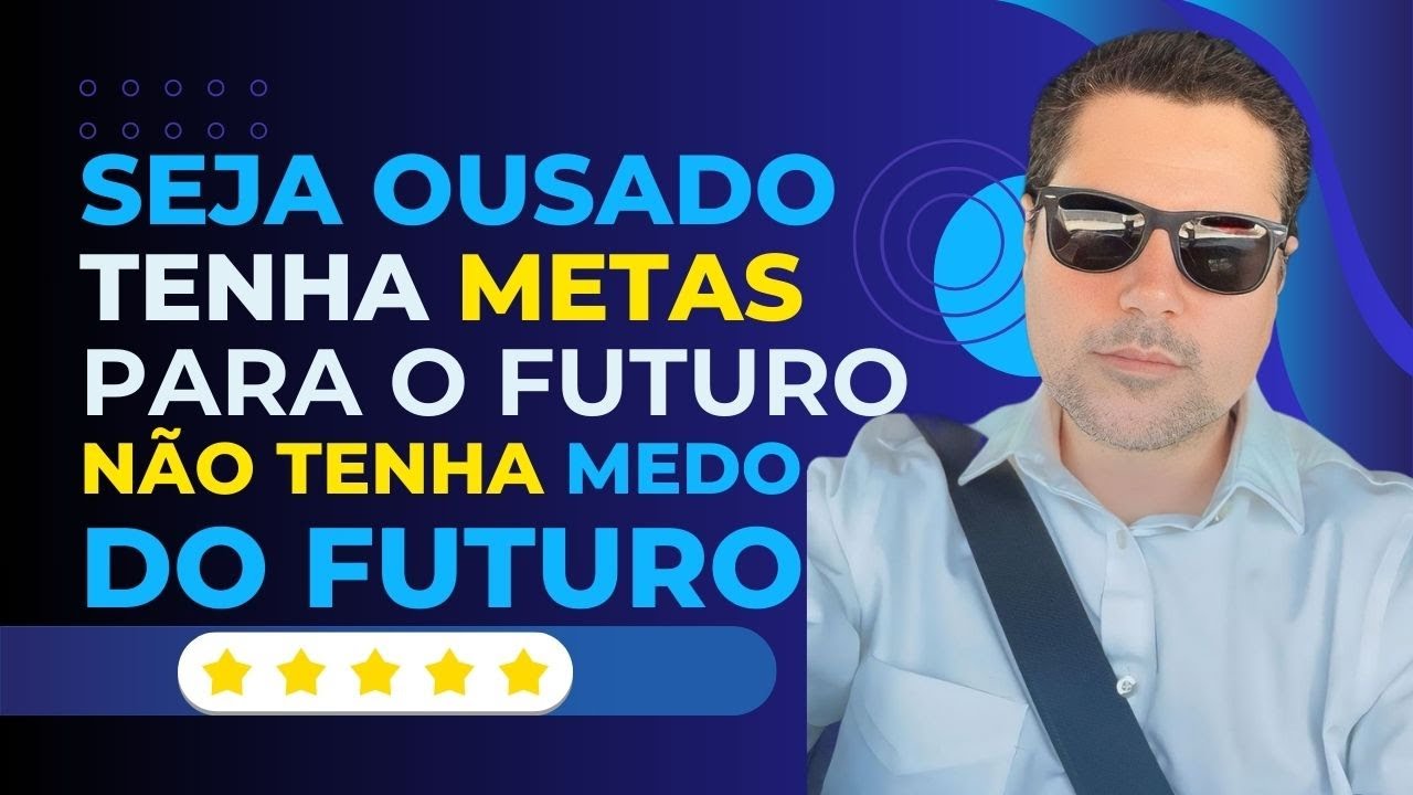 Seja ousado, tenha METAS para o Futuro e NÃO Medo do Futuro!