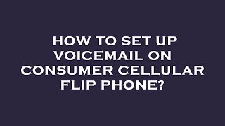 How to set up voicemail on consumer cellular flip phone?