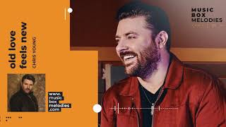 [Music box melodies] - Old Love Feels New by Chris Young