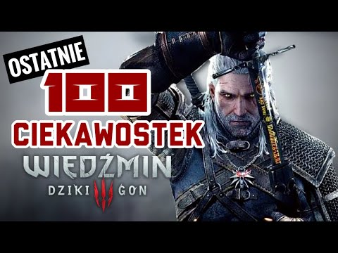 OSTATNIE 100 CIEKAWOSTEK - WIEDŹMIN 3 DZIKI GON