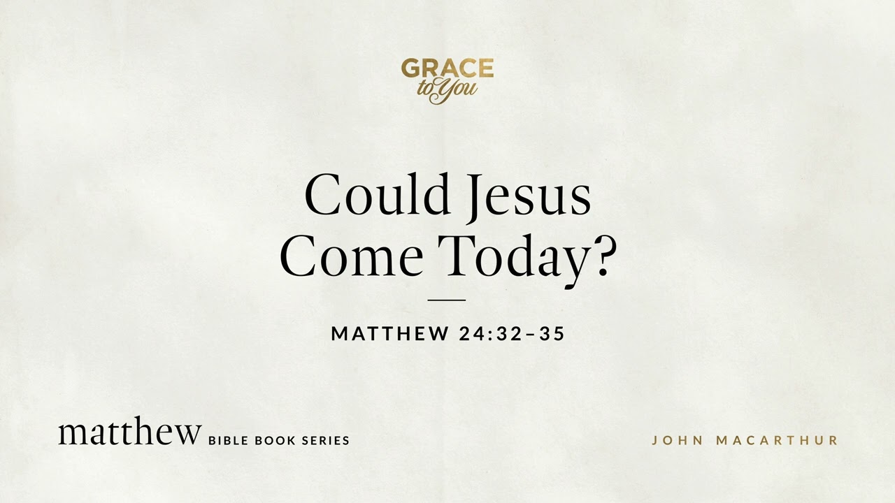 Could Jesus Come Today? (Matthew 24:32–35) [Audio Only]