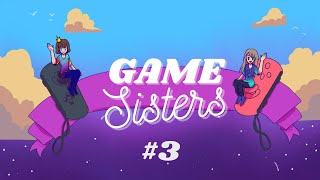 Game Sisters #3: BACK after a long Hiatus!