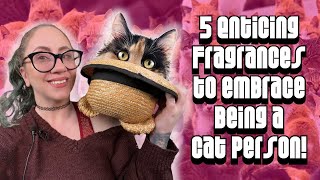 SCENTS FROM A HAT :: 5 Enticing Fragrances to Embrace Being a Cat Person
