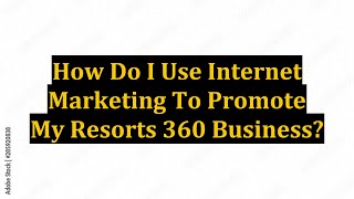 How Do I Use Internet Marketing To Promote My Resorts 360 Business?