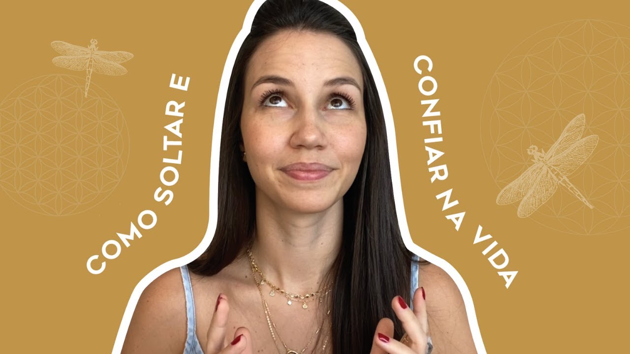 COMO SOLTAR, DESAPEGAR E CONFIAR NA VIDA