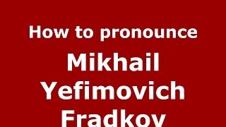 How to pronounce Mikhail Yefimovich Fradkov