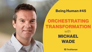 #45 ORCHESTRATING TRANSFORMATION - MICHAEL WADE | Being Human video