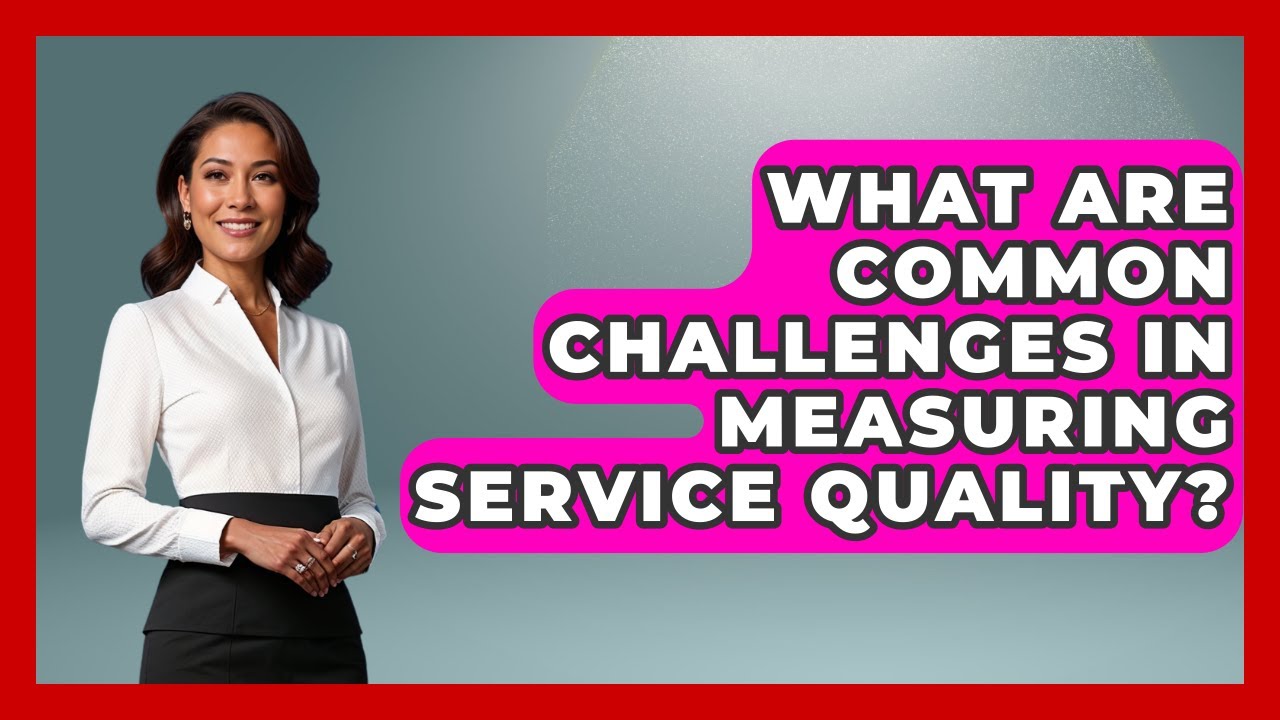 What Are Common Challenges in Measuring Service Quality? | Customer First Leadership News