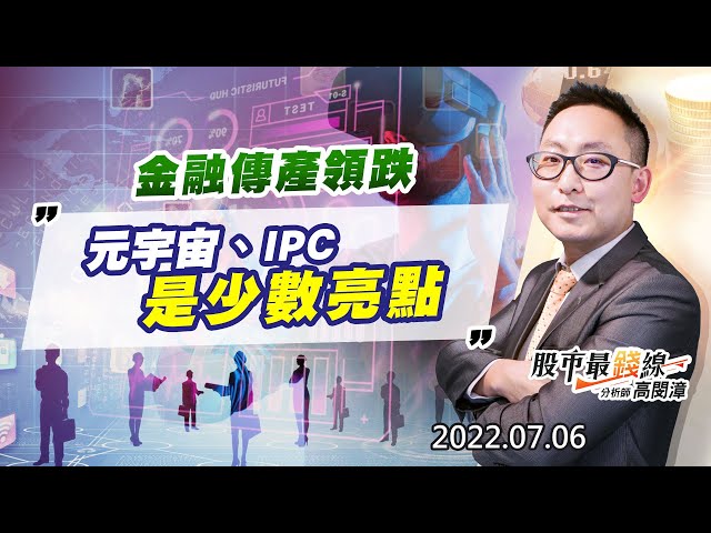 20220706《股市最錢線》#高閔漳 金融傳產領跌，元宇宙、IPC是少數亮點