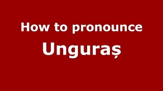 How to pronounce Unguraș